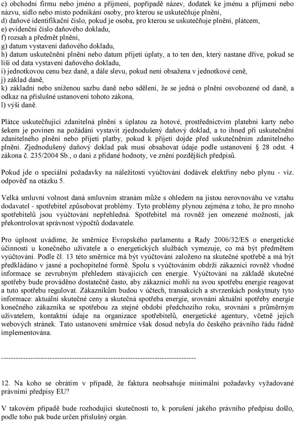 přijetí úplaty, a to ten den, který nastane dříve, pokud se liší od data vystavení daňového dokladu, i) jednotkovou cenu bez daně, a dále slevu, pokud není obsažena v jednotkové ceně, j) základ daně,