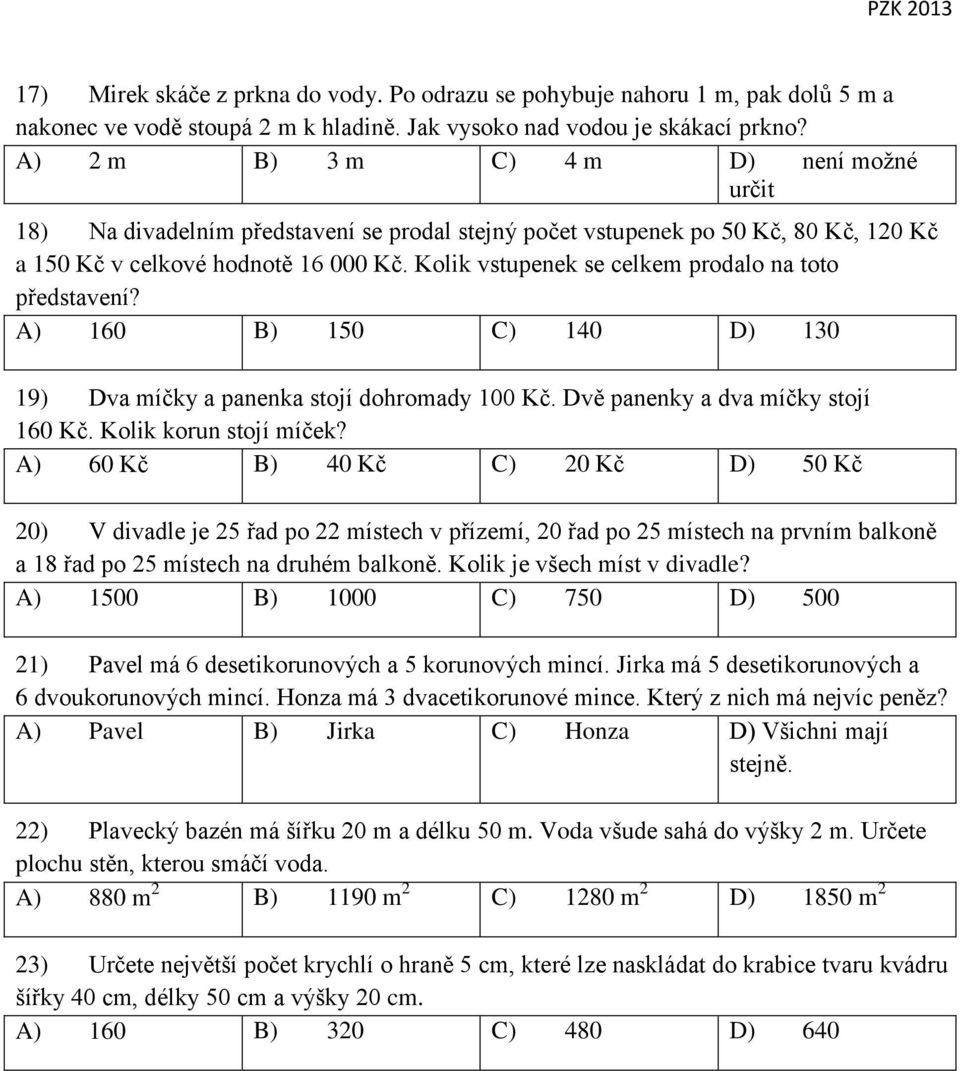 Kolik vstupenek se celkem prodalo na toto představení? A) 160 B) 150 C) 140 D) 130 19) Dva míčky a panenka stojí dohromady 100 Kč. Dvě panenky a dva míčky stojí 160 Kč. Kolik korun stojí míček?