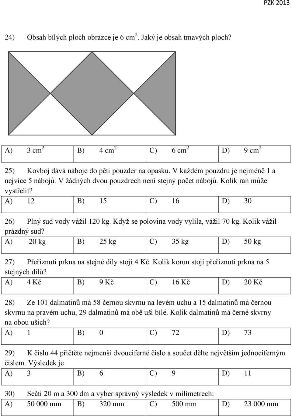 Když se polovina vody vylila, vážil 70 kg. Kolik vážil prázdný sud? A) 20 kg B) 25 kg C) 35 kg D) 50 kg 27) Přeříznutí prkna na stejné díly stojí 4 Kč.