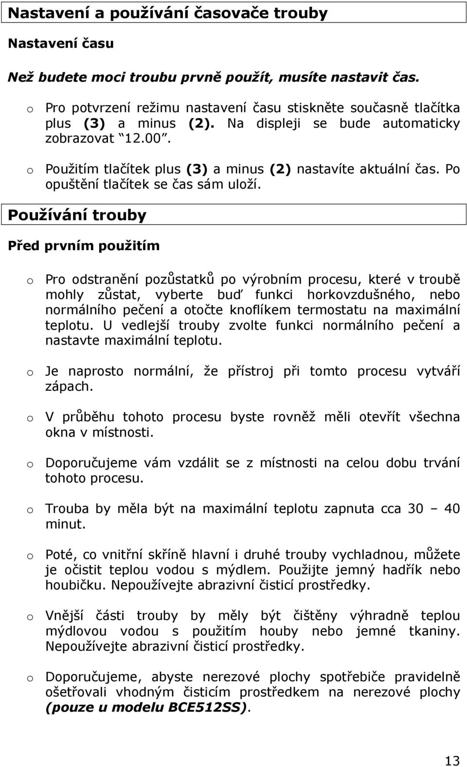 Používání trouby Před prvním použitím o Pro odstranění pozůstatků po výrobním procesu, které v troubě mohly zůstat, vyberte buď funkci horkovzdušného, nebo normálního pečení a otočte knoflíkem