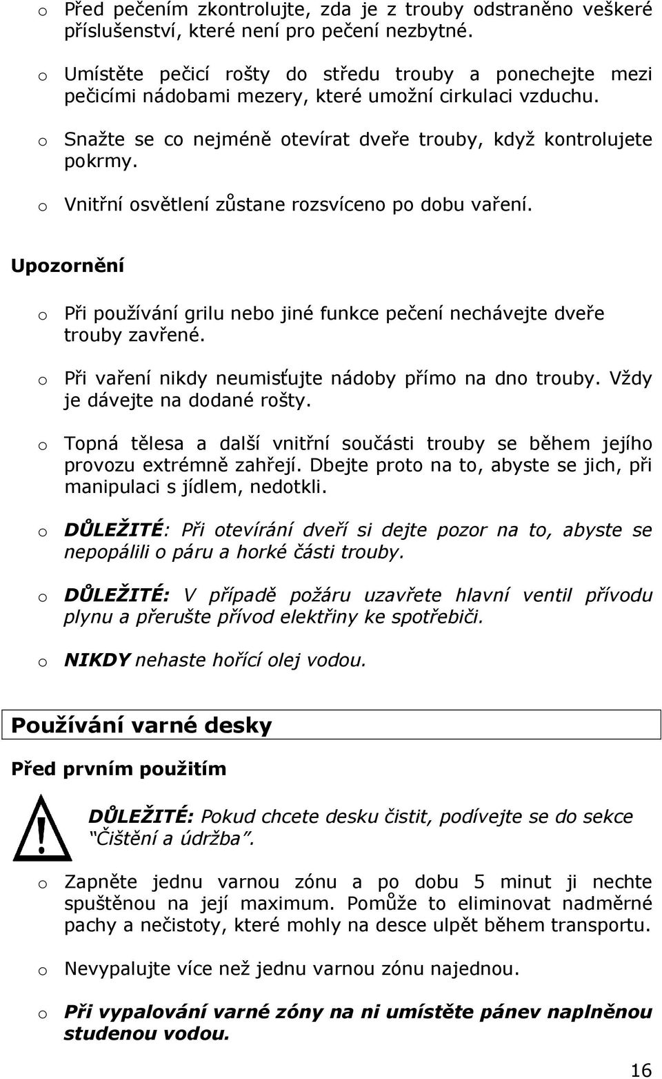 o Vnitřní osvětlení zůstane rozsvíceno po dobu vaření. Upozornění o Při používání grilu nebo jiné funkce pečení nechávejte dveře trouby zavřené.