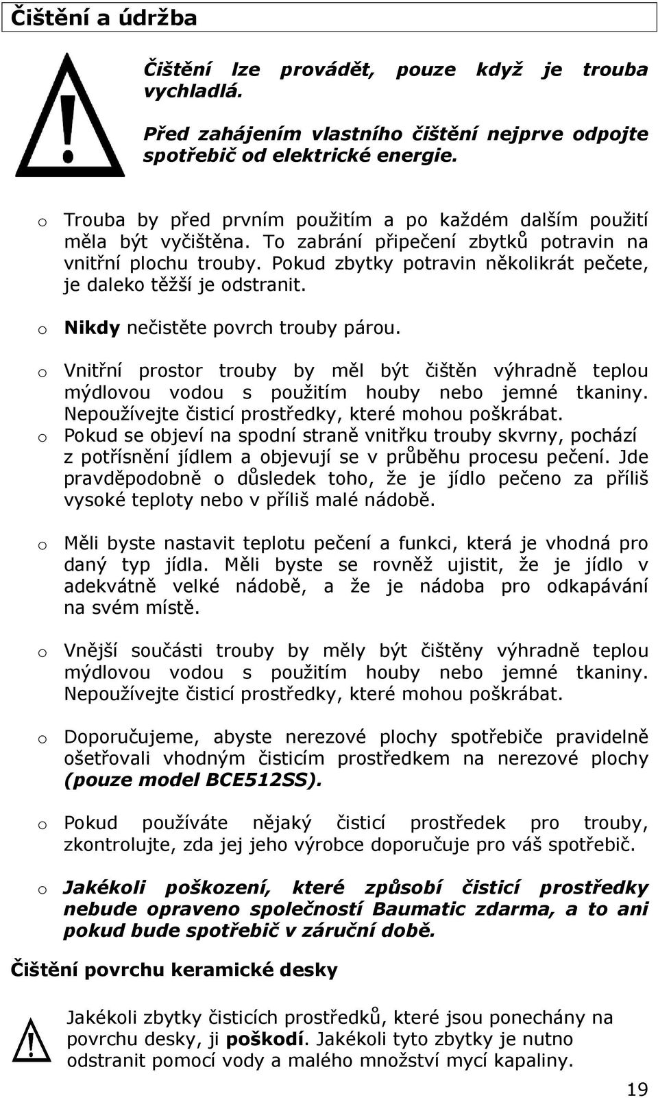 Pokud zbytky potravin několikrát pečete, je daleko těžší je odstranit. o Nikdy nečistěte povrch trouby párou.