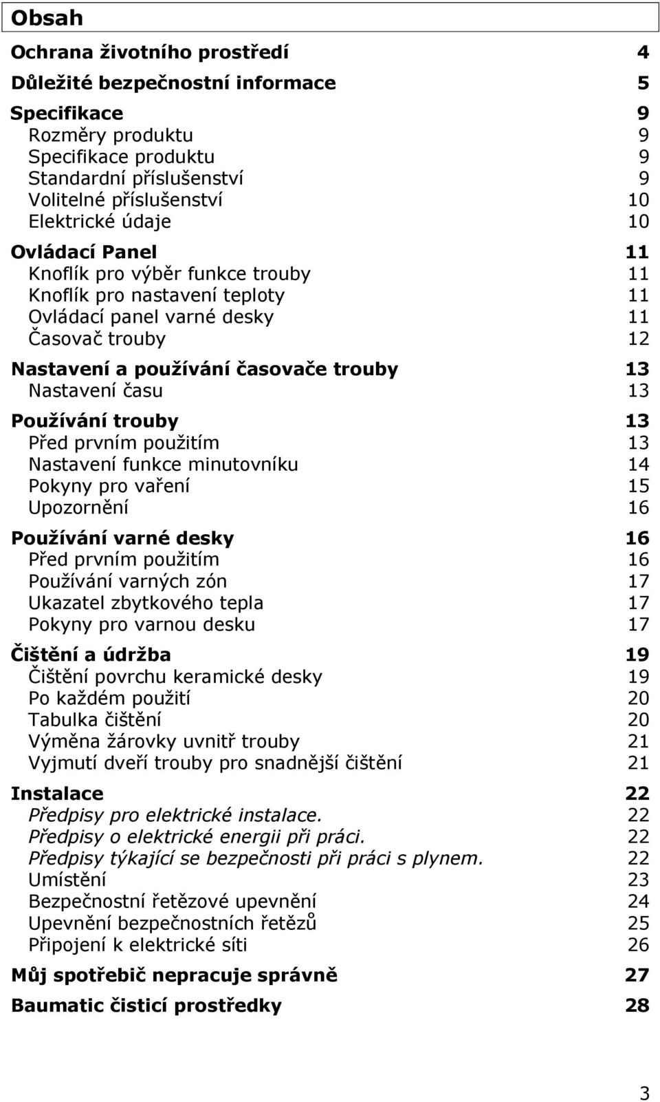 Používání trouby 13 Před prvním použitím 13 Nastavení funkce minutovníku 14 Pokyny pro vaření 15 Upozornění 16 Používání varné desky 16 Před prvním použitím 16 Používání varných zón 17 Ukazatel