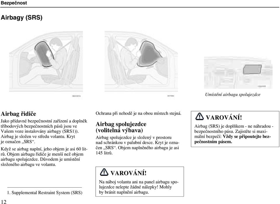 Důvodem je umístění složeného airbagu ve volantu. 12 1. Supplemental Restraint System (SRS) Ochrana při nehodě je na obou místech stejná.