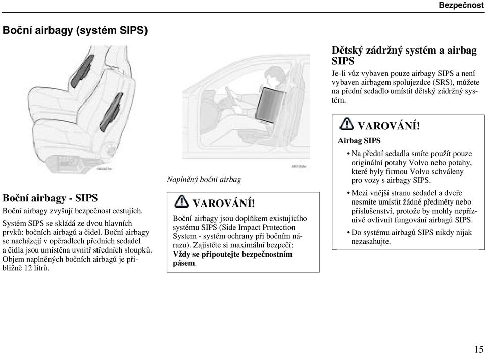 Boční airbagy se nacházejí v opěradlech předních sedadel a čidla jsou umístěna uvnitř středních sloupků. Objem naplněných bočních airbagů je přibližně 12 litrů. Naplněný boční airbag VAROVÁNÍ!