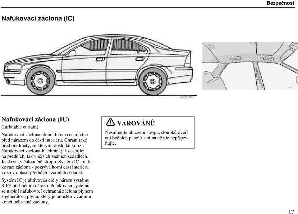Systém IC - nafukovací záclona - pokrývá horní část interiéru vozu v oblasti předních i zadních sedadel. Systém IC je aktivován čidly nárazu systému SIPS při bočním nárazu.