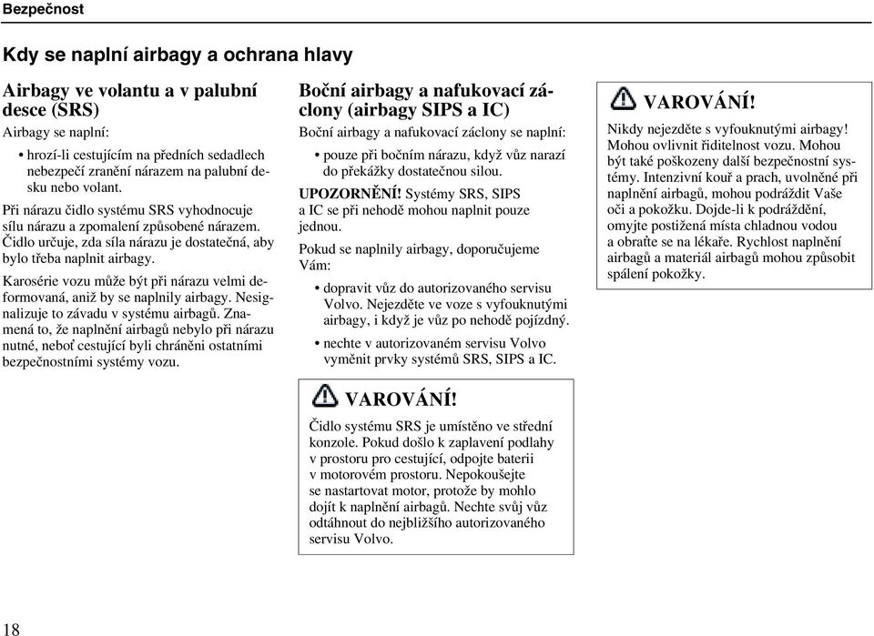 Karosérie vozu může být při nárazu velmi deformovaná, aniž by se naplnily airbagy. Nesignalizuje to závadu v systému airbagů.