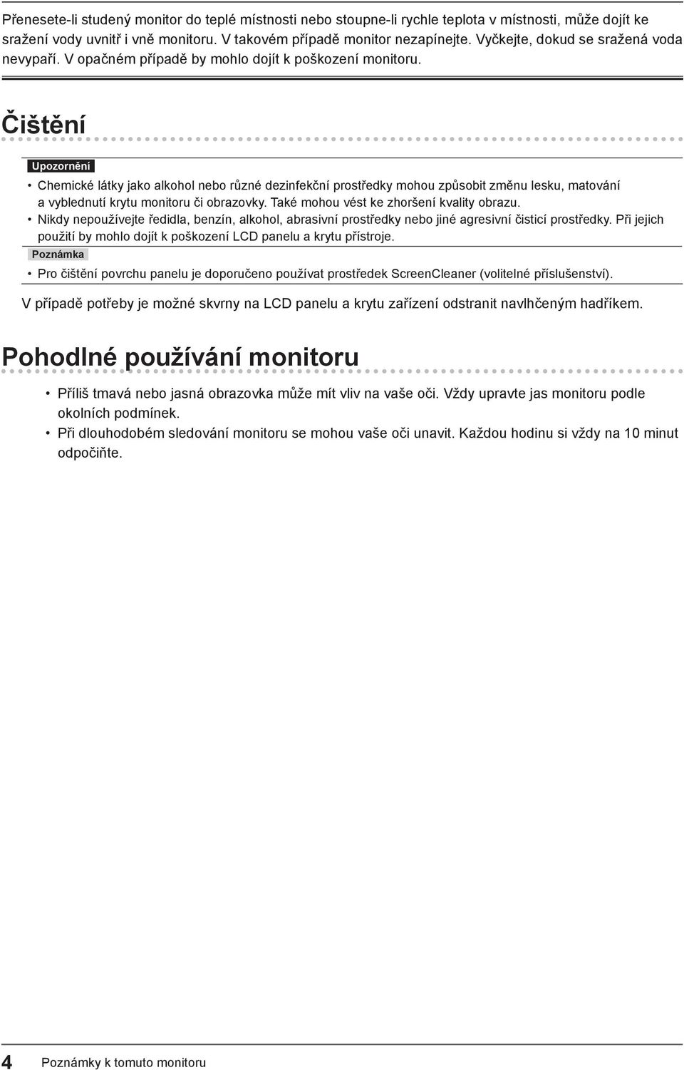 Čištění Upozornění Chemické látky jako alkohol nebo různé dezinfekční prostředky mohou způsobit změnu lesku, matování a vyblednutí krytu monitoru či obrazovky.