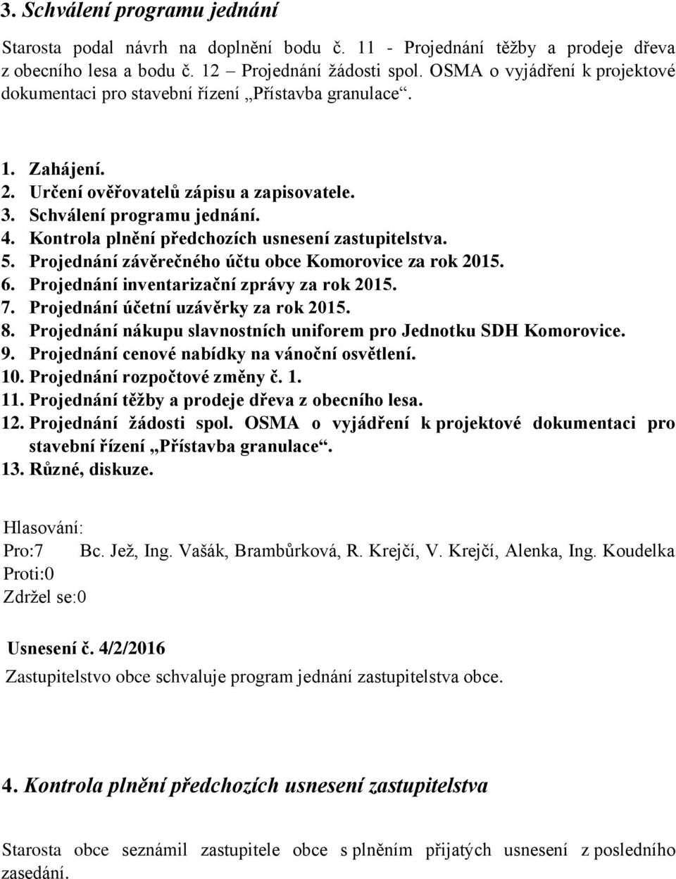 Kontrola plnění předchozích usnesení zastupitelstva. 5. Projednání závěrečného účtu obce Komorovice za rok 2015. 6. Projednání inventarizační zprávy za rok 2015. 7.