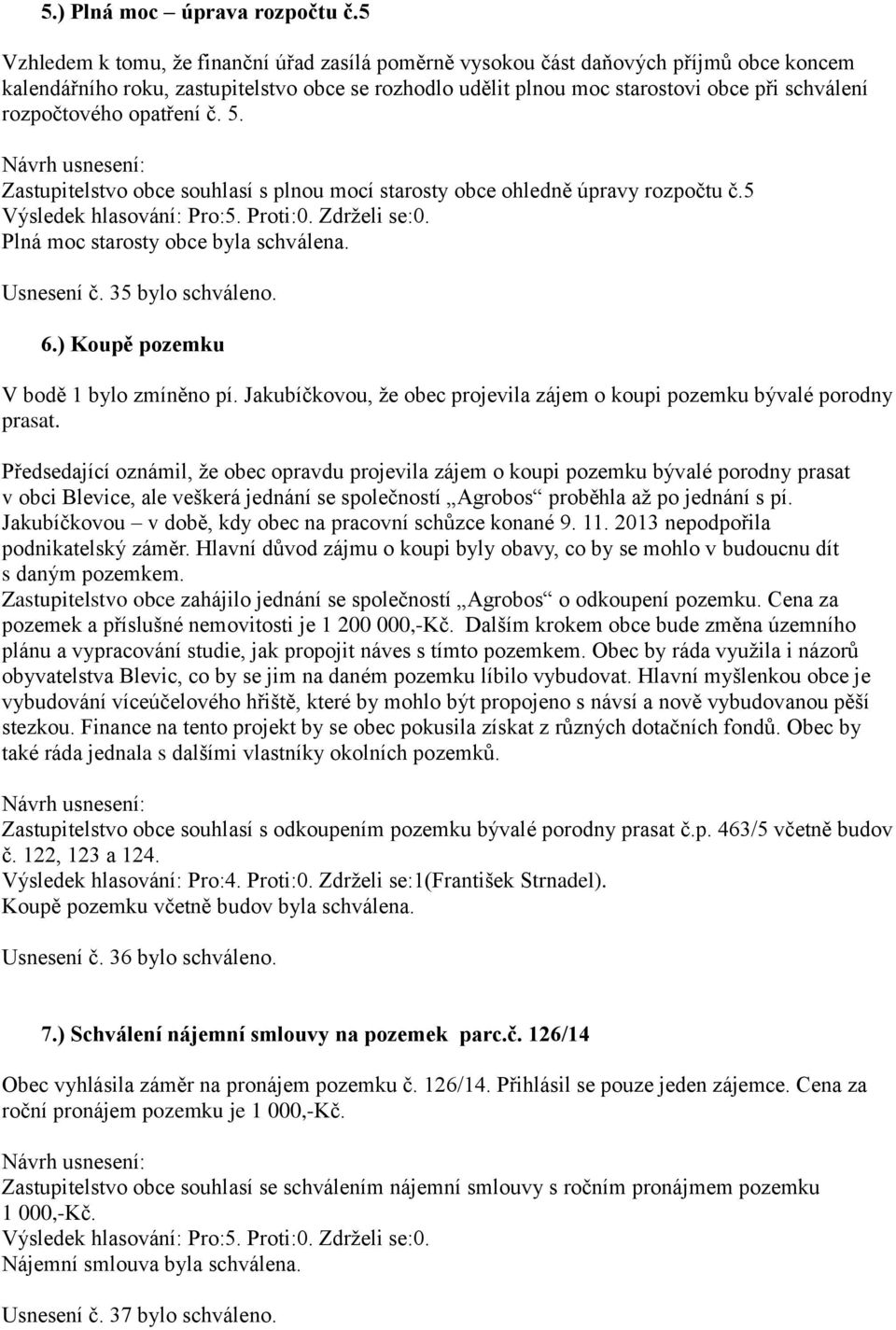 rozpočtového opatření č. 5. Zastupitelstvo obce souhlasí s plnou mocí starosty obce ohledně úpravy rozpočtu č.5 Plná moc starosty obce byla schválena. Usnesení č. 35 bylo schváleno. 6.