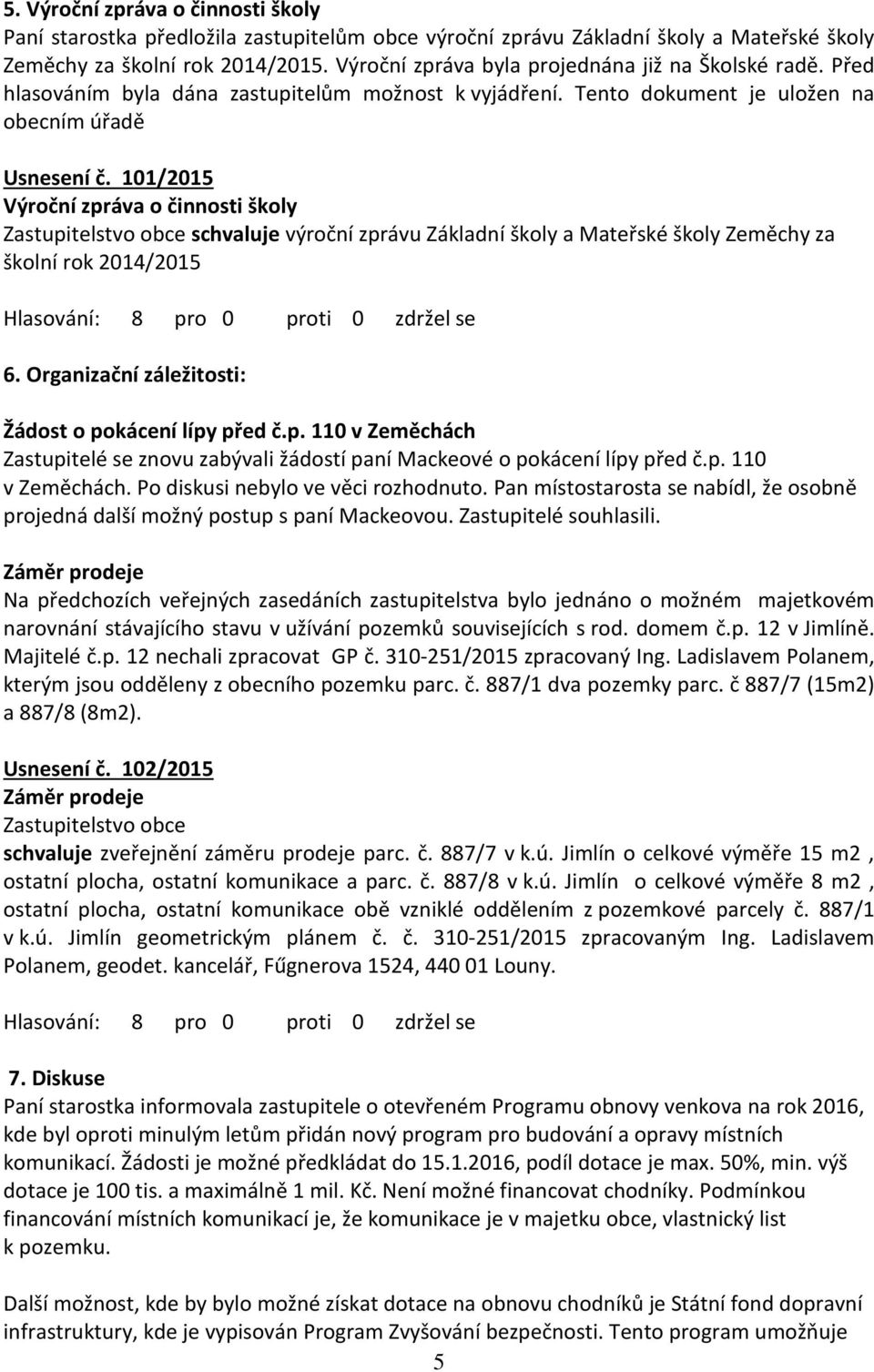 101/2015 Výroční zpráva o činnosti školy schvaluje výroční zprávu Základní školy a Mateřské školy Zeměchy za školní rok 2014/2015 6. Organizační záležitosti: Žádost o pokácení lípy před č.p. 110 v Zeměchách Zastupitelé se znovu zabývali žádostí paní Mackeové o pokácení lípy před č.