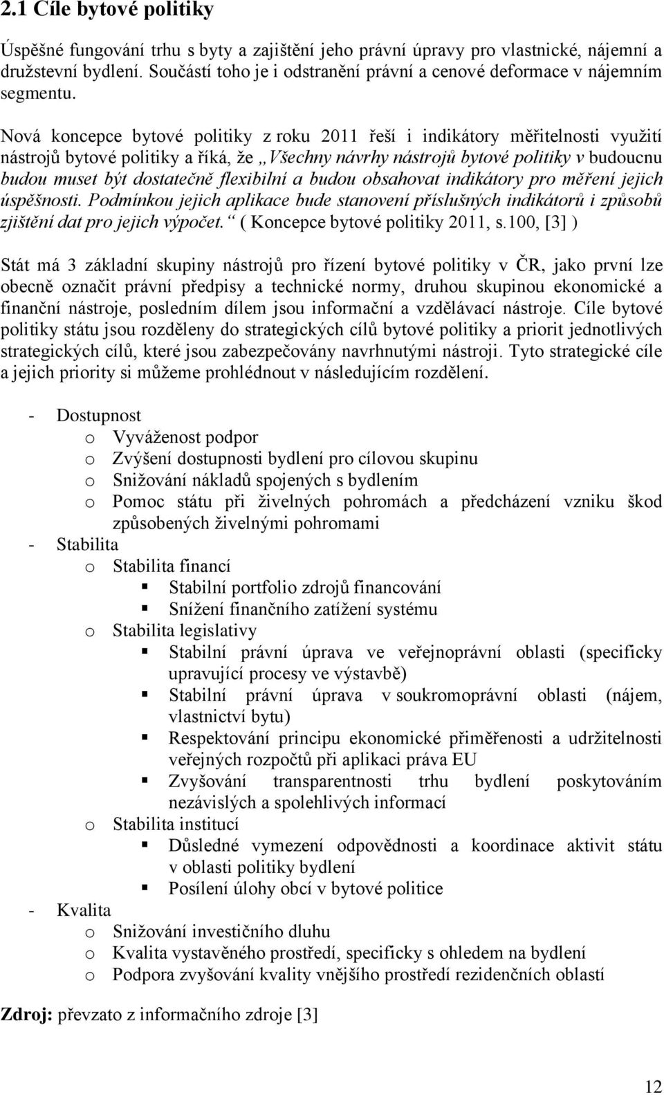 Nová koncepce bytové politiky z roku 2011 řeší i indikátory měřitelnosti využití nástrojů bytové politiky a říká, že Všechny návrhy nástrojů bytové politiky v budoucnu budou muset být dostatečně
