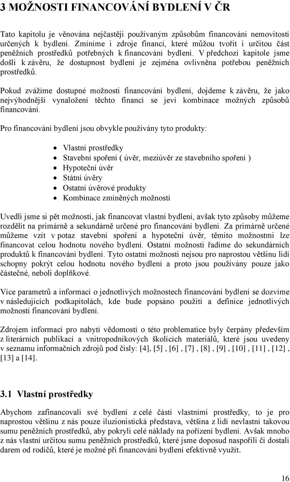 V předchozí kapitole jsme došli k závěru, že dostupnost bydlení je zejména ovlivněna potřebou peněžních prostředků.