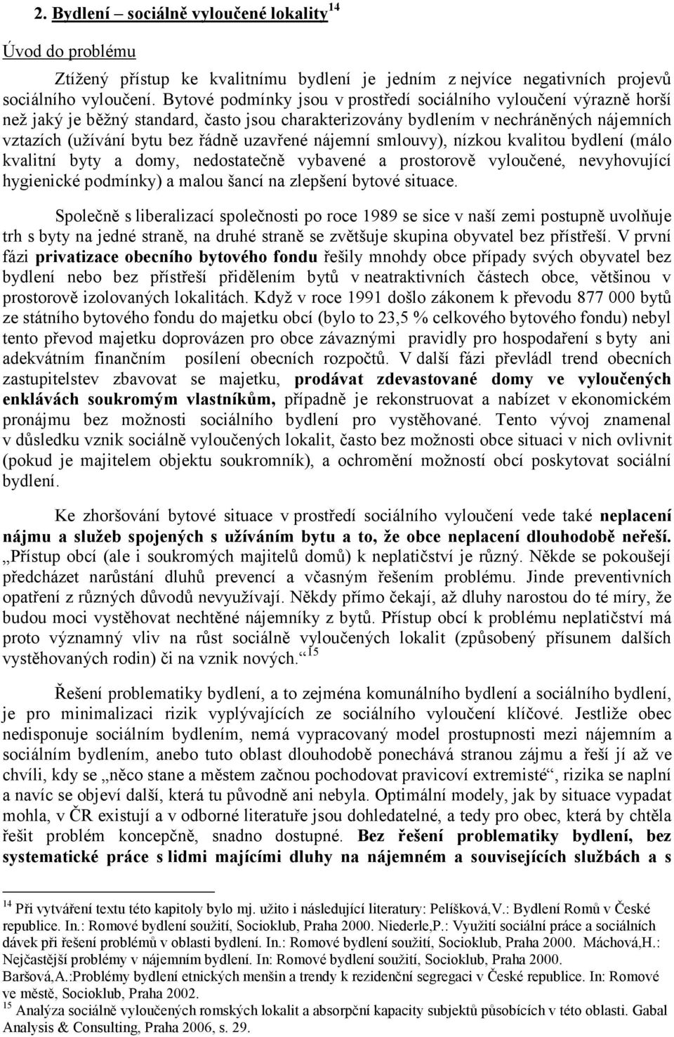 nájemní smlouvy), nízkou kvalitou bydlení (málo kvalitní byty a domy, nedostatečně vybavené a prostorově vyloučené, nevyhovující hygienické podmínky) a malou šancí na zlepšení bytové situace.