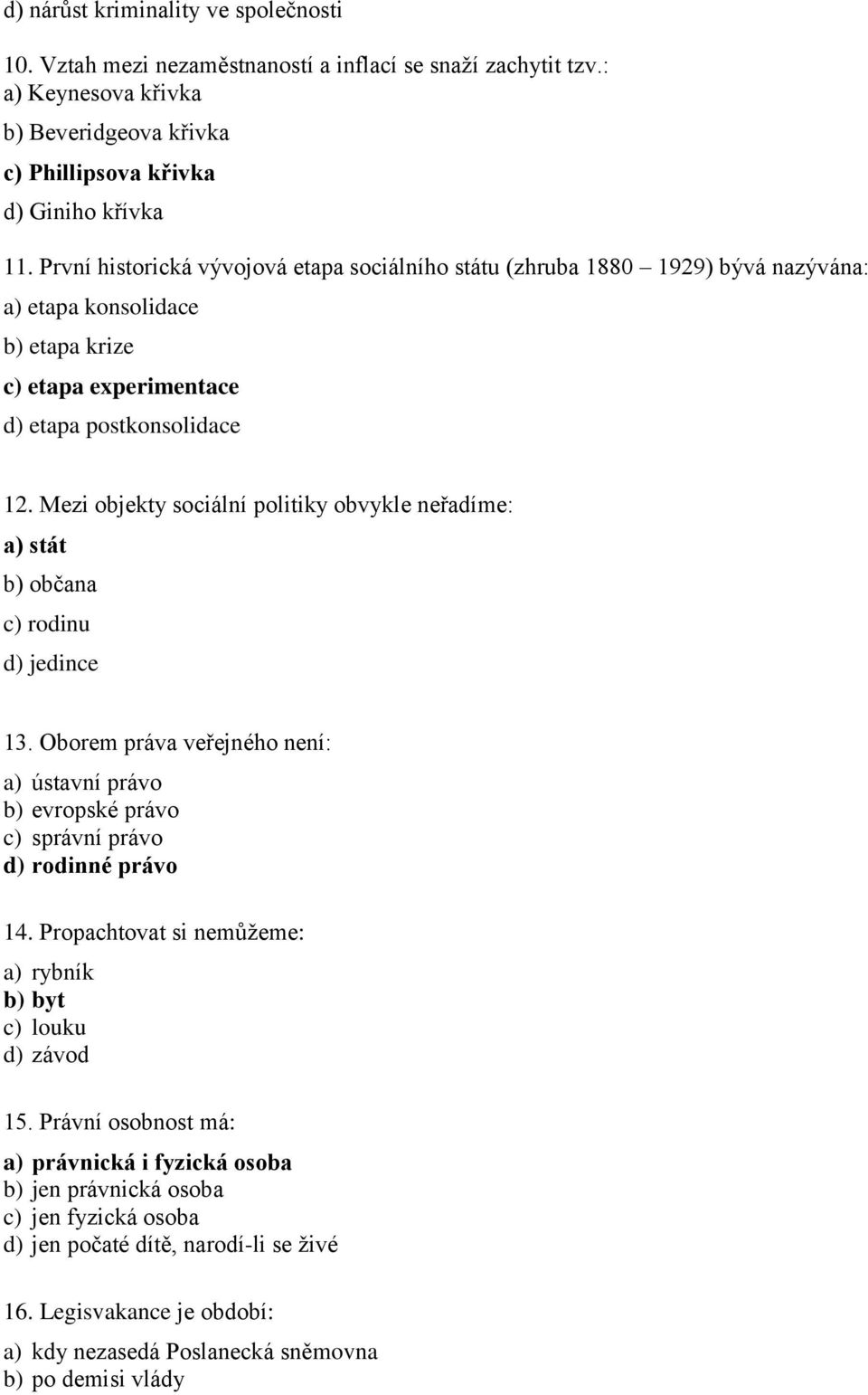 Mezi objekty sociální politiky obvykle neřadíme: a) stát b) občana c) rodinu d) jedince 13. Oborem práva veřejného není: a) ústavní právo b) evropské právo c) správní právo d) rodinné právo 14.