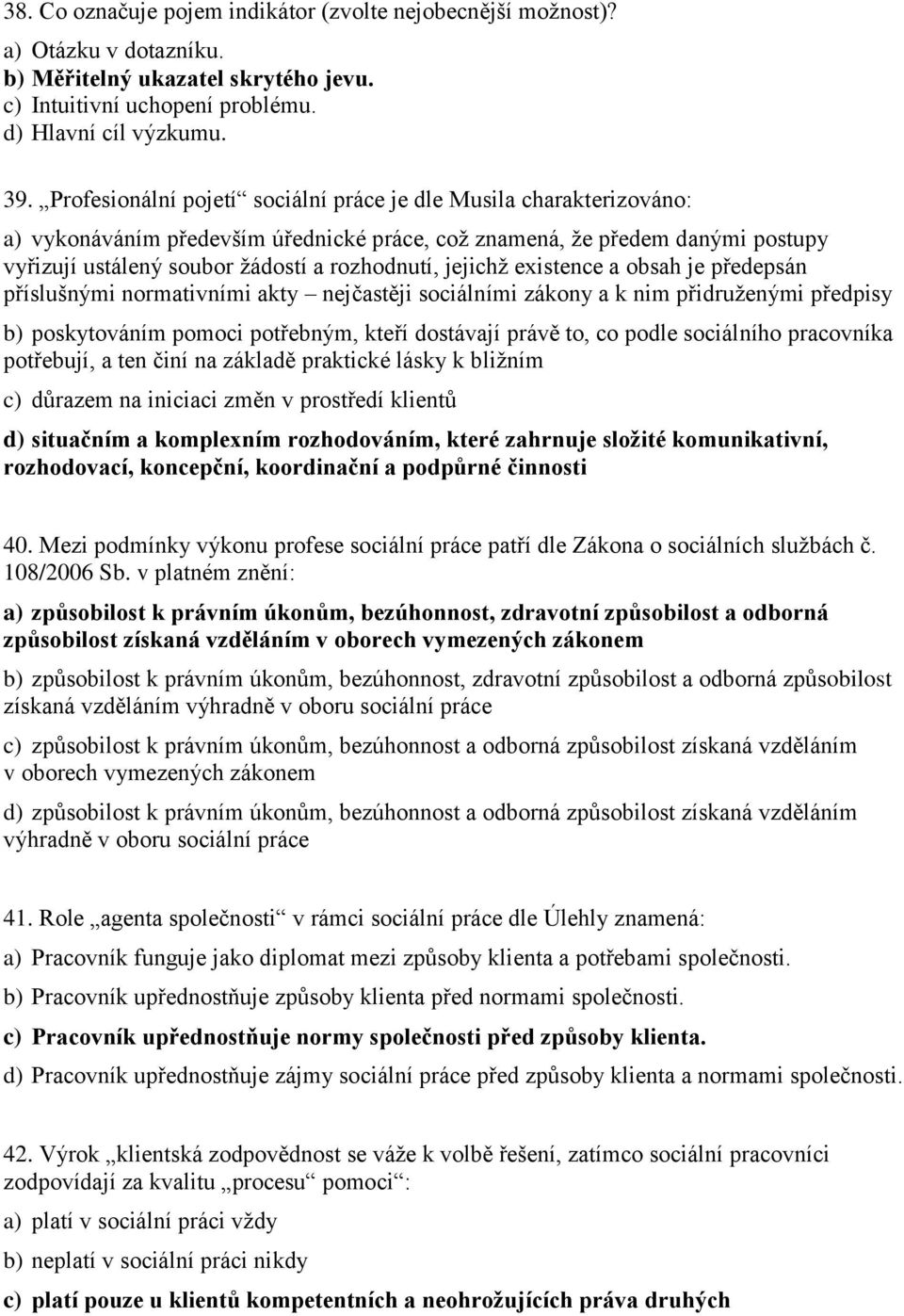 jejichž existence a obsah je předepsán příslušnými normativními akty nejčastěji sociálními zákony a k nim přidruženými předpisy b) poskytováním pomoci potřebným, kteří dostávají právě to, co podle