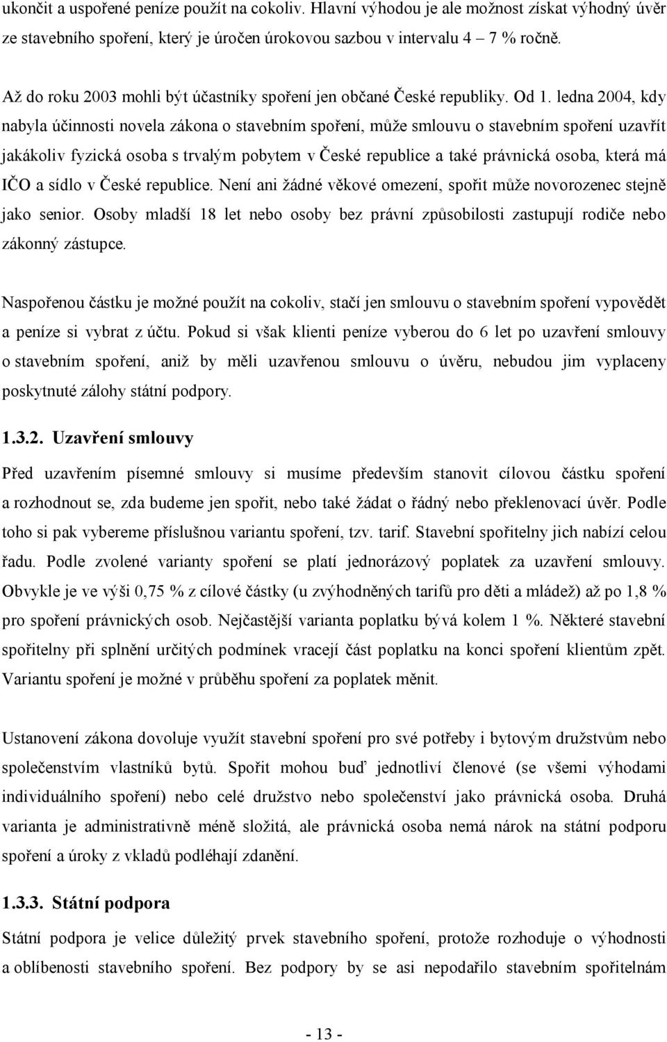 ledna 2004, kdy nabyla účinnosti novela zákona o stavebním spoření, může smlouvu o stavebním spoření uzavřít jakákoliv fyzická osoba s trvalým pobytem v České republice a také právnická osoba, která