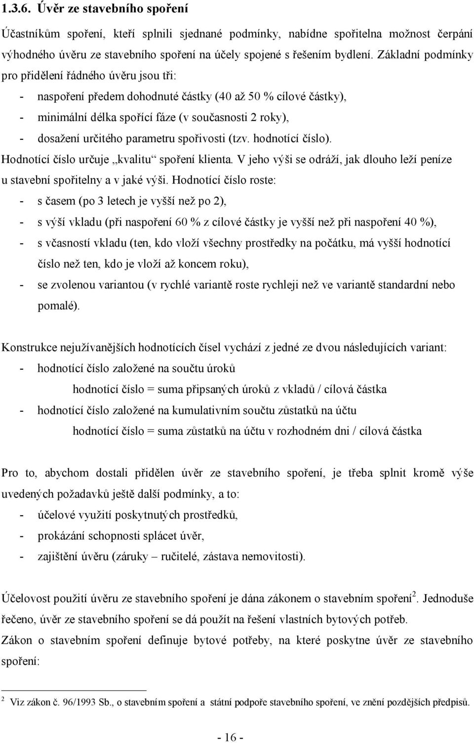 parametru spořivosti (tzv. hodnotící číslo). Hodnotící číslo určuje kvalitu spoření klienta. V jeho výši se odráží, jak dlouho leží peníze u stavební spořitelny a v jaké výši.