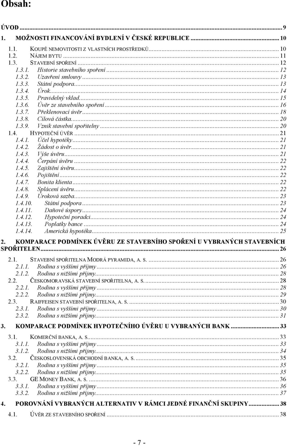 ..20 1.3.9. Vznik stavební spořitelny...20 1.4. HYPOTEČNÍ ÚVĚR...21 1.4.1. Účel hypotéky...21 1.4.2. Žádost o úvěr...21 1.4.3. Výše úvěru...21 1.4.4. Čerpání úvěru...22 1.4.5. Zajištění úvěru...22 1.4.6.