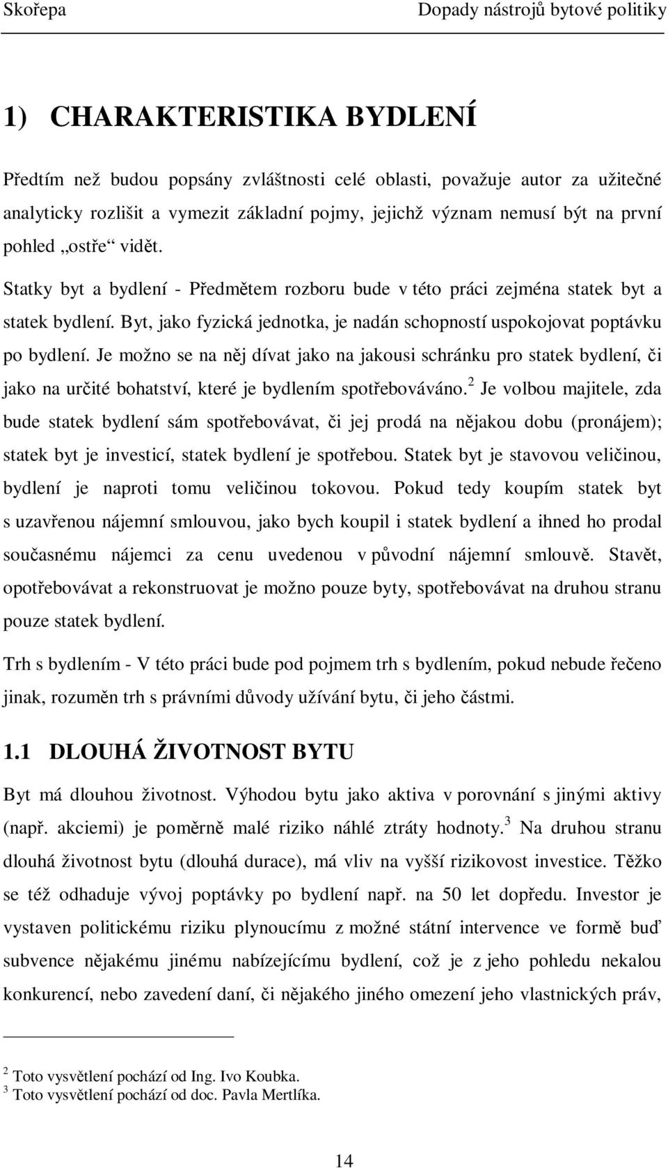 Je možno se na nj dívat jako na jakousi schránku pro statek bydlení, i jako na urité bohatství, které je bydlením spotebováváno.