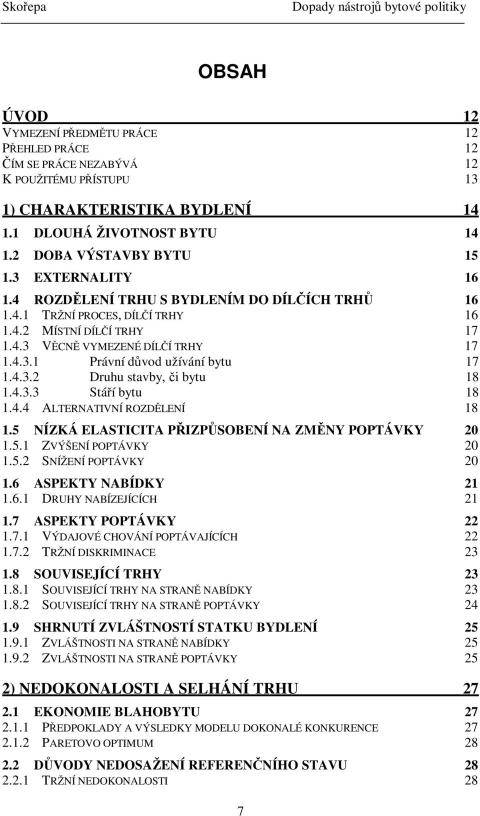 4.3.3 Stáí bytu 18 1.4.4 ALTERNATIVNÍ ROZDLENÍ 18 1.5 NÍZKÁ ELASTICITA PIZPSOBENÍ NA ZMNY POPTÁVKY 20 1.5.1 ZVÝŠENÍ POPTÁVKY 20 1.5.2 SNÍŽENÍ POPTÁVKY 20 1.6 ASPEKTY NABÍDKY 21 1.6.1 DRUHY NABÍZEJÍCÍCH 21 1.