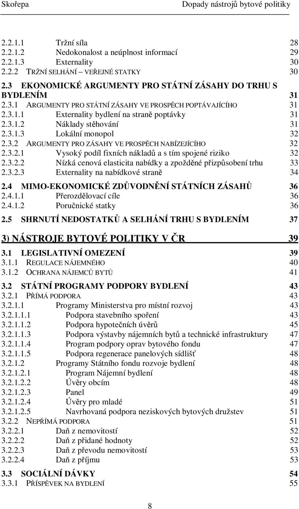 3.2.2 Nízká cenová elasticita nabídky a zpoždné pizpsobení trhu 33 2.3.2.3 Externality na nabídkové stran 34 2.4 MIMO-EKONOMICKÉ ZDVODNNÍ STÁTNÍCH ZÁSAH 36 2.4.1.1 Perozdlovací cíle 36 2.4.1.2 Porunické statky 36 2.