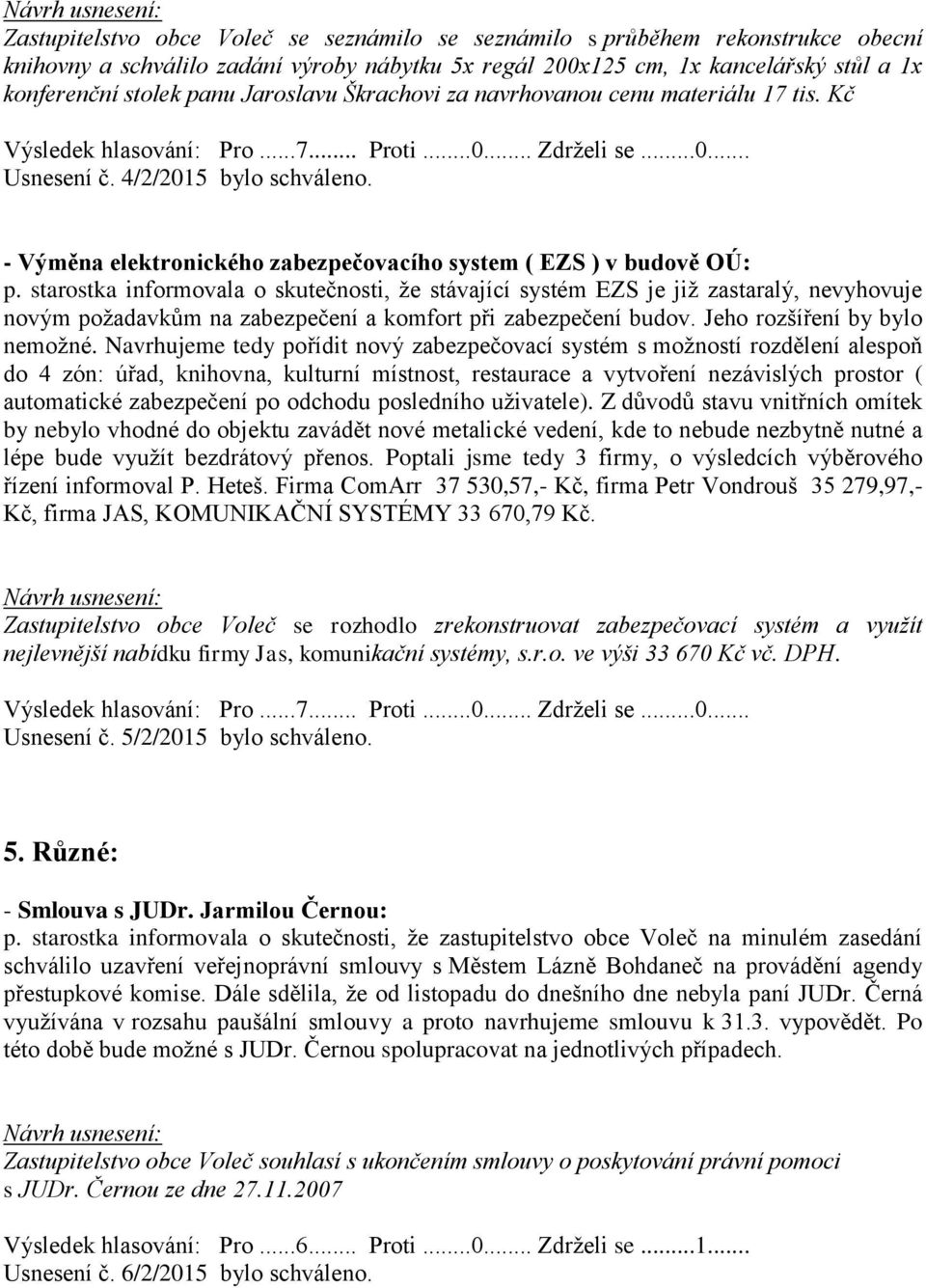 starostka informovala o skutečnosti, že stávající systém EZS je již zastaralý, nevyhovuje novým požadavkům na zabezpečení a komfort při zabezpečení budov. Jeho rozšíření by bylo nemožné.