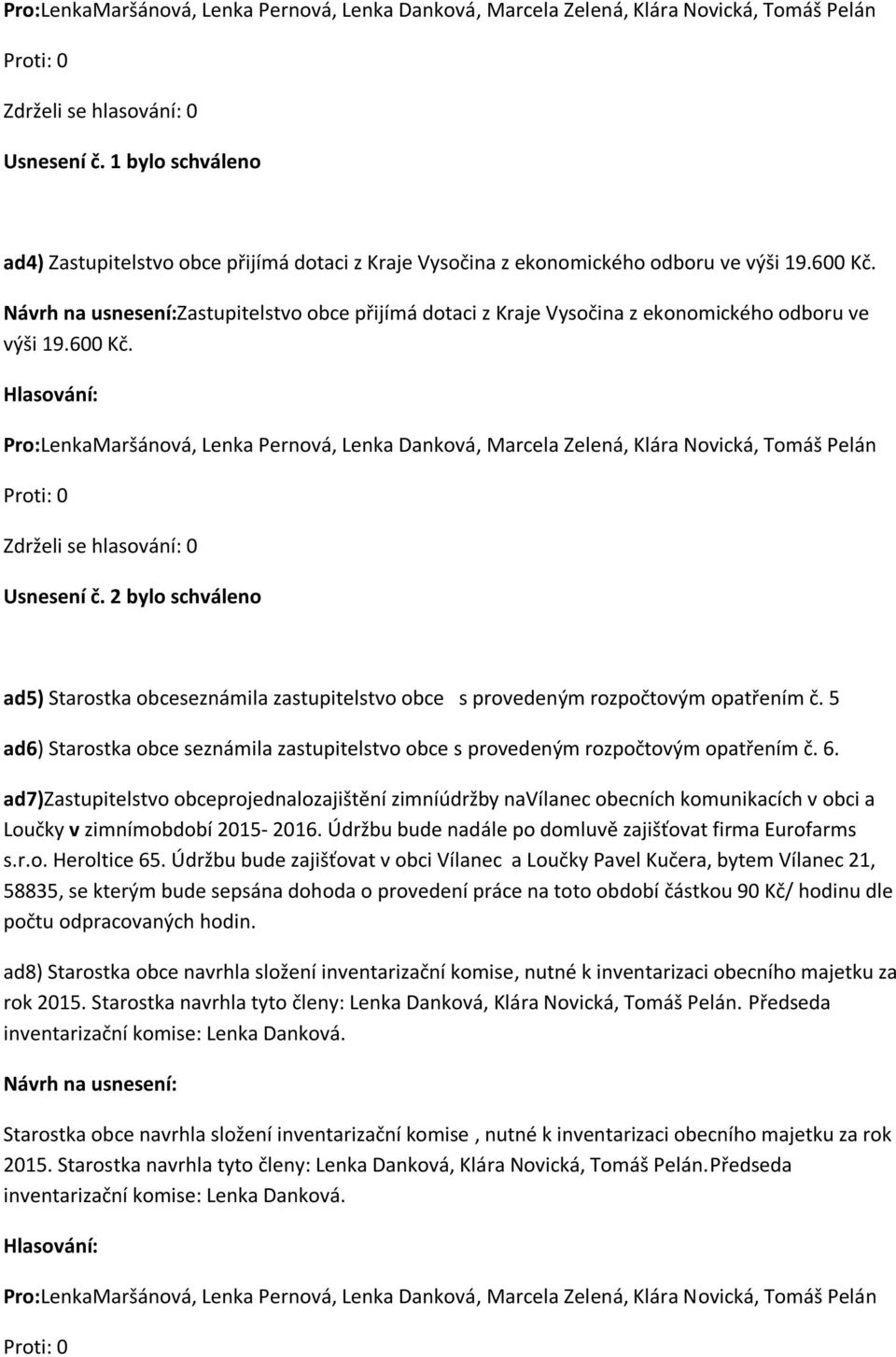 2 bylo schváleno ad5) Starostka obceseznámila zastupitelstvo obce s provedeným rozpočtovým opatřením č. 5 ad6) Starostka obce seznámila zastupitelstvo obce s provedeným rozpočtovým opatřením č. 6.