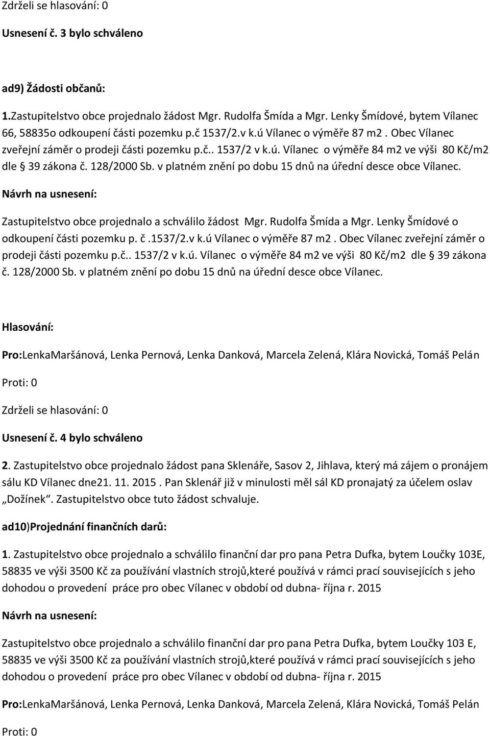 v platném znění po dobu 15 dnů na úřední desce obce Vílanec. Zastupitelstvo obce projednalo a schválilo žádost Mgr. Rudolfa Šmída a Mgr. Lenky Šmídové o odkoupení části pozemku p. č.1537/2.v k.