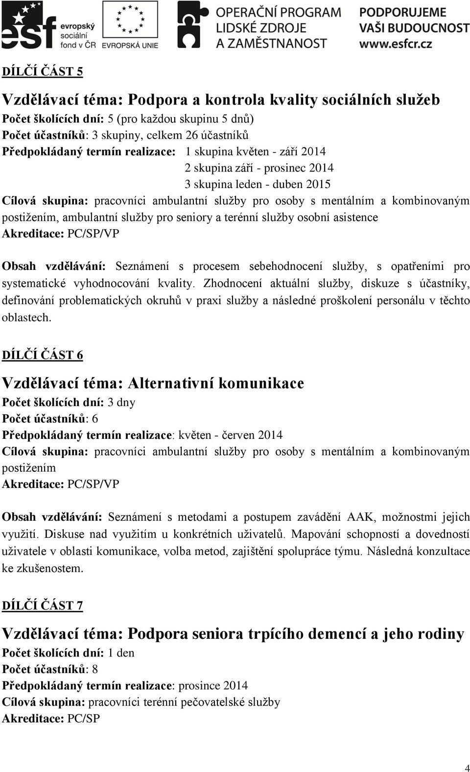 ambulantní služby pro seniory a terénní služby osobní asistence Obsah vzdělávání: Seznámení s procesem sebehodnocení služby, s opatřeními pro systematické vyhodnocování kvality.