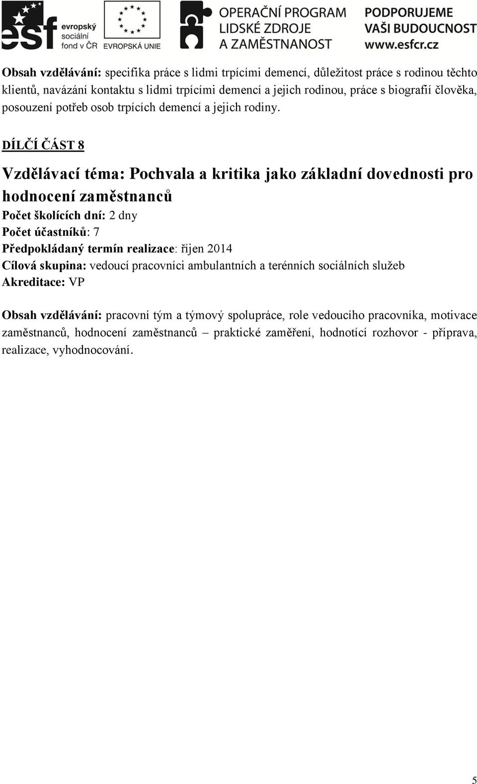 DÍLČÍ ČÁST 8 Vzdělávací téma: Pochvala a kritika jako základní dovednosti pro hodnocení zaměstnanců Počet školících dní: 2 dny Počet účastníků: 7 Předpokládaný termín realizace: