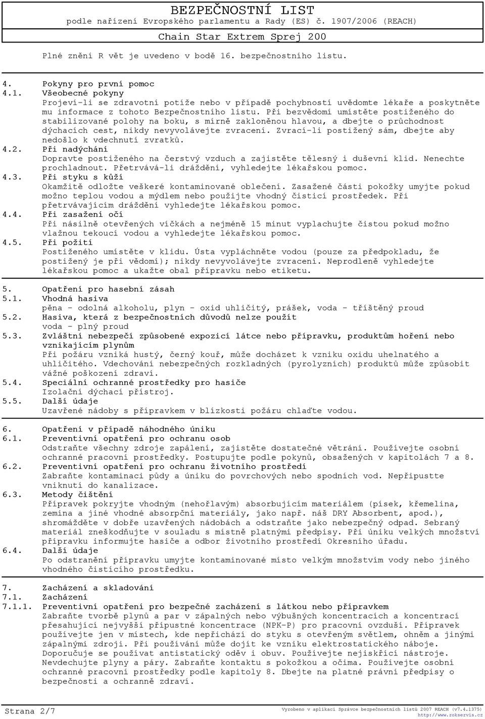 Zvrací-li postižený sám, dbejte aby nedošlo k vdechnutí zvratkù. 4.2. Pøi nadýchání Dopravte postiženého na èerstvý vzduch a zajistìte tìlesný i duševní klid. Nenechte prochladnout.