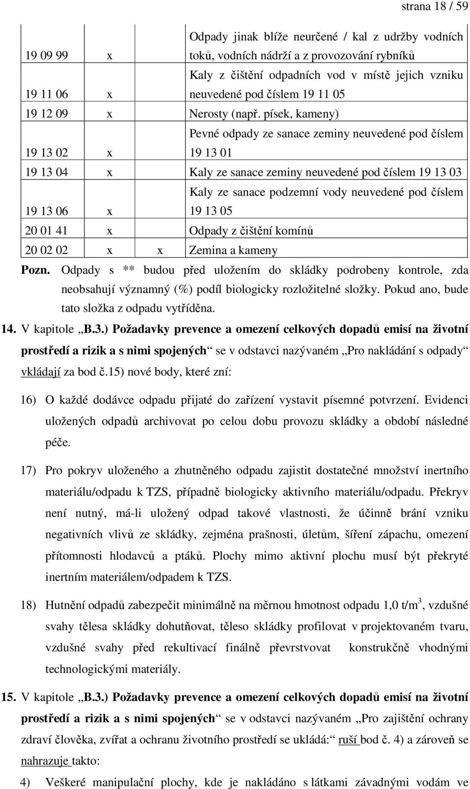 písek, kameny) 19 13 02 Pevné odpady ze sanace zeminy neuvedené pod číslem 19 13 01 19 13 04 Kaly ze sanace zeminy neuvedené pod číslem 19 13 03 19 13 06 Kaly ze sanace podzemní vody neuvedené pod