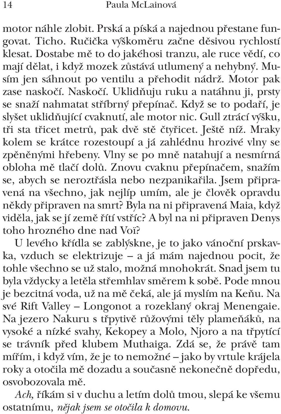 Uklidňuju ruku a natáhnu ji, prsty se snaží nahmatat stříbrný přepínač. Když se to podaří, je slyšet uklidňující cvaknutí, ale motor nic. Gull ztrácí výšku, tři sta třicet metrů, pak dvě stě čtyřicet.