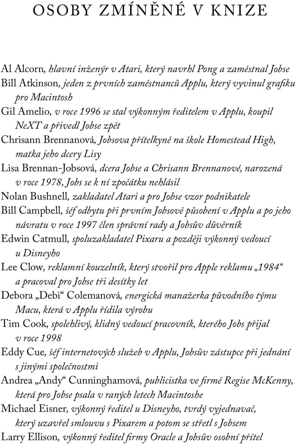 Chrisann Brennanové, narozená v roce 1978, Jobs se k ní zpočátku nehlásil Nolan Bushnell, zakladatel Atari a pro Jobse vzor podnikatele Bill Campbell, šéf odbytu při prvním Jobsově působení v Applu a