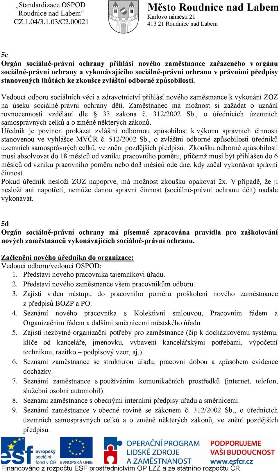 Zaměstnanec má možnost si zažádat o uznání rovnocennosti vzdělání dle 33 zákona č. 312/2002 Sb., o úřednících územních samosprávných celků a o změně některých zákonů.