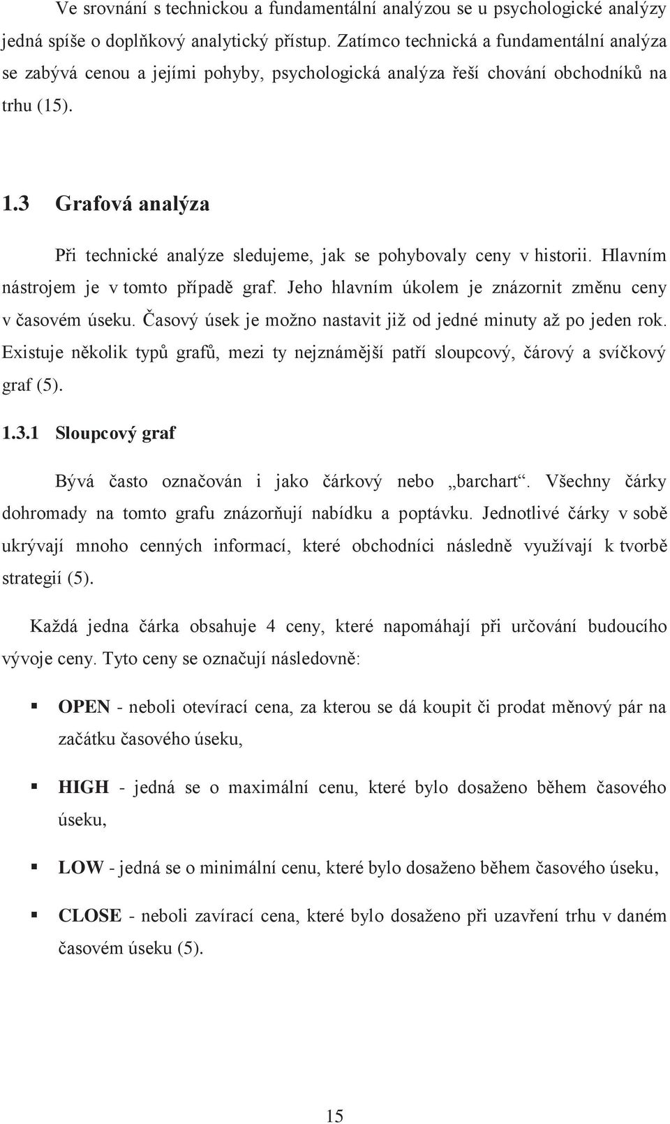 3 Grafová analýza Při technické analýze sledujeme, jak se pohybovaly ceny v historii. Hlavním nástrojem je v tomto případě graf. Jeho hlavním úkolem je znázornit změnu ceny v časovém úseku.