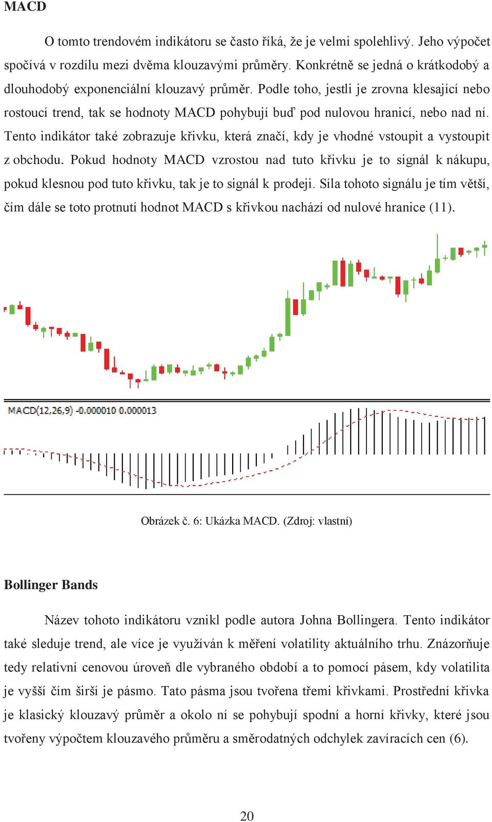 Podle toho, jestli je zrovna klesající nebo rostoucí trend, tak se hodnoty MACD pohybují buď pod nulovou hranicí, nebo nad ní.