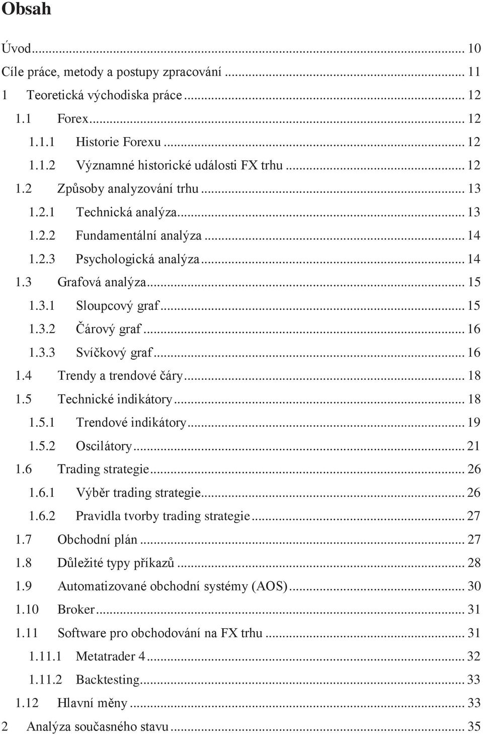 .. 16 1.4 Trendy a trendové čáry... 18 1.5 Technické indikátory... 18 1.5.1 Trendové indikátory... 19 1.5.2 Oscilátory... 21 1.6 Trading strategie... 26 1.6.1 Výběr trading strategie... 26 1.6.2 Pravidla tvorby trading strategie.