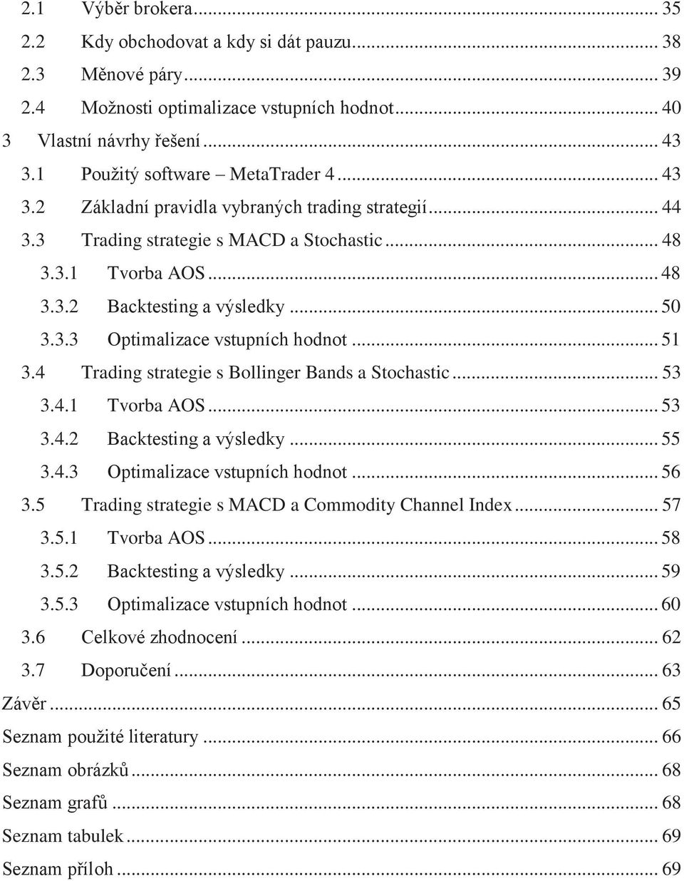 3.3 Optimalizace vstupních hodnot... 51 3.4 Trading strategie s Bollinger Bands a Stochastic... 53 3.4.1 Tvorba AOS... 53 3.4.2 Backtesting a výsledky... 55 3.4.3 Optimalizace vstupních hodnot... 56 3.