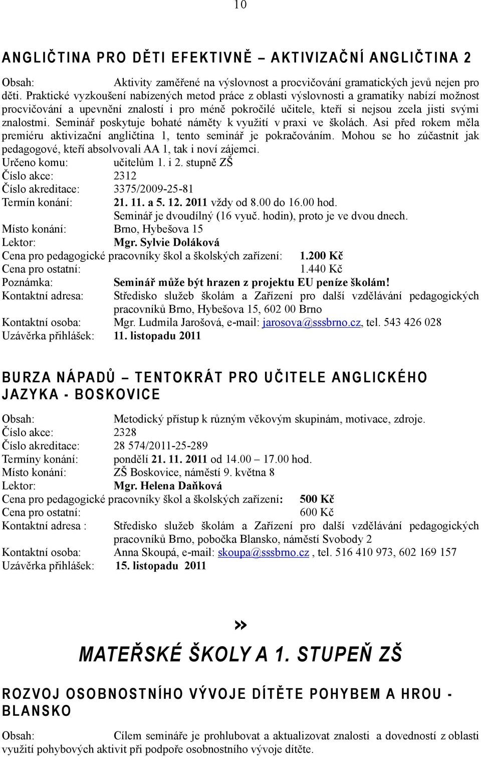 Seminář poskytuje bohaté náměty k využití v praxi ve školách. Asi před rokem měla premiéru aktivizační angličtina 1, tento seminář je pokračováním.