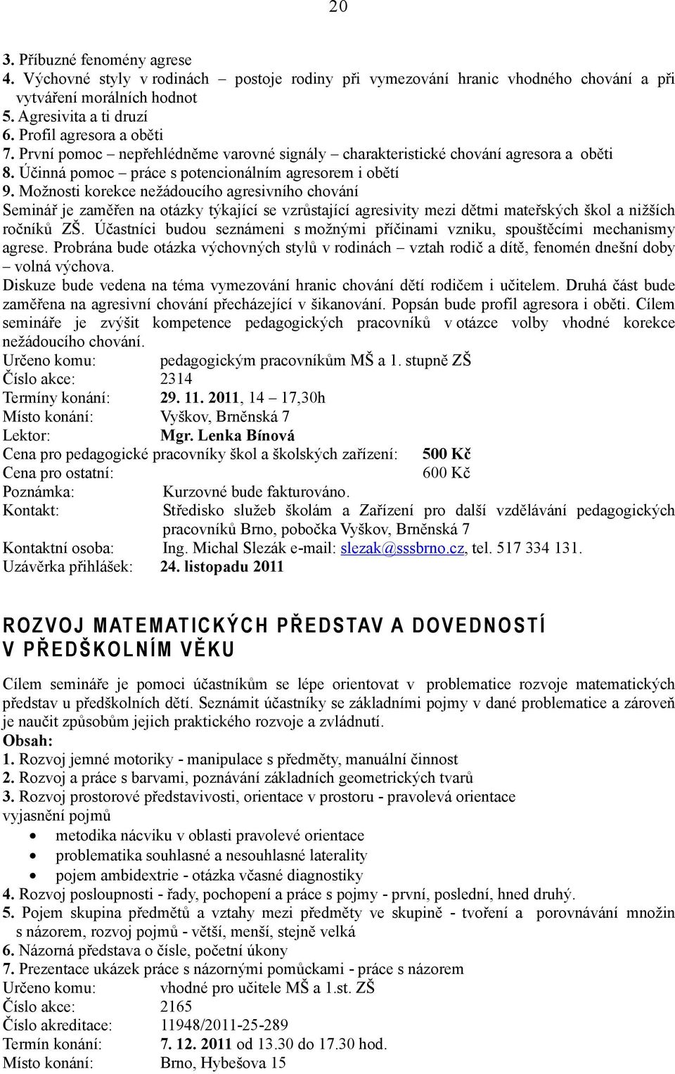 Možnosti korekce nežádoucího agresivního chování Seminář je zaměřen na otázky týkající se vzrůstající agresivity mezi dětmi mateřských škol a nižších ročníků ZŠ.