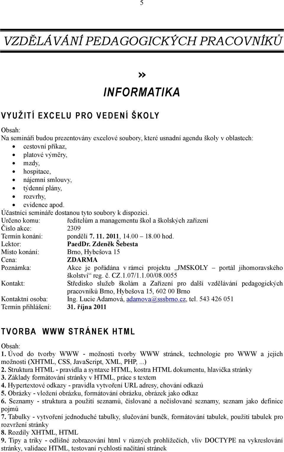 Určeno komu: ředitelům a managementu škol a školských zařízení Číslo akce: 2309 Termín konání: pondělí 7. 11. 2011, 14.00 18.00 hod. PaedDr.