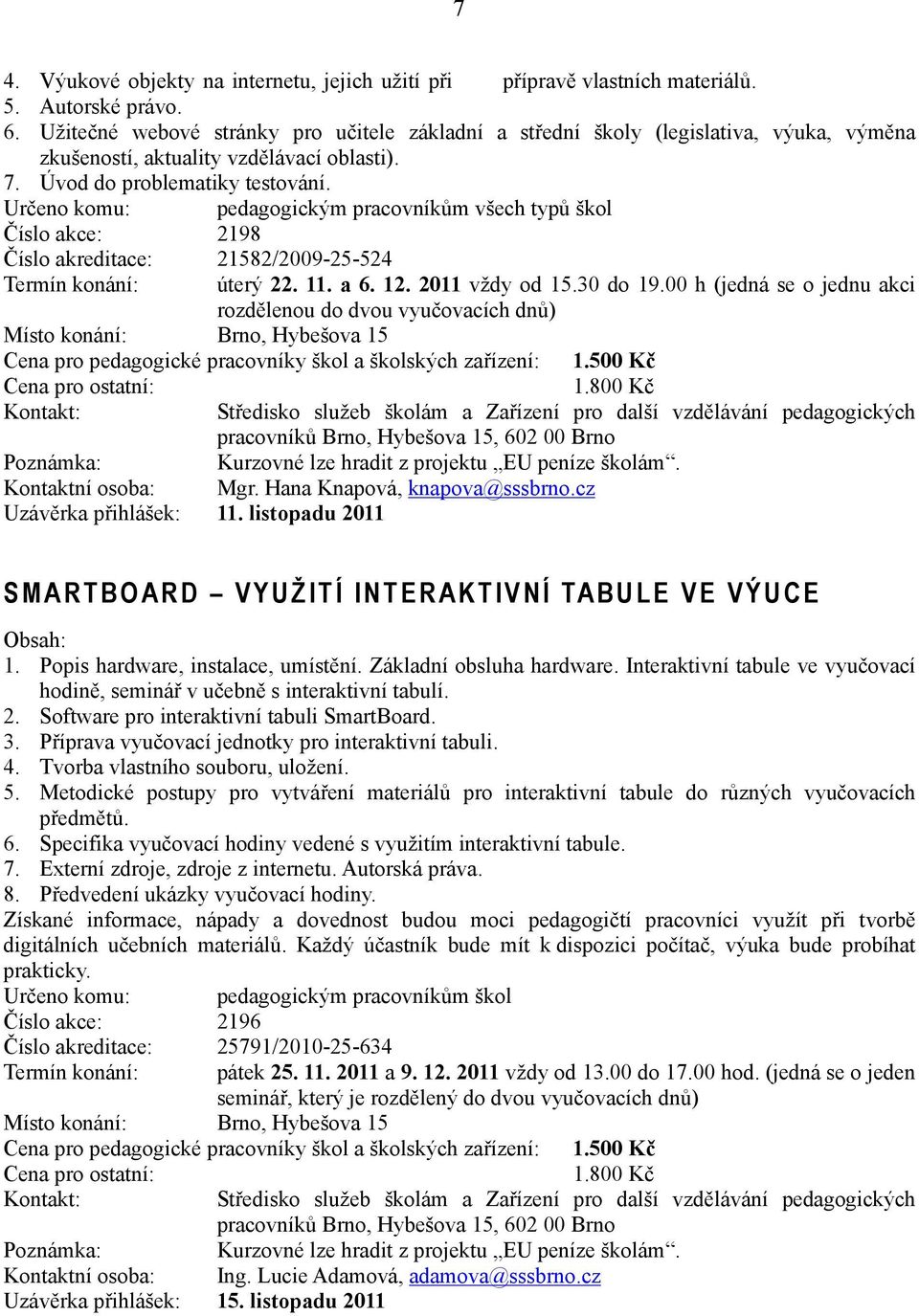 Určeno komu: pedagogickým pracovníkům všech typů škol Číslo akce: 2198 Číslo akreditace: 21582/2009-25-524 Termín konání: úterý 22. 11. a 6. 12. 2011 vždy od 15.30 do 19.