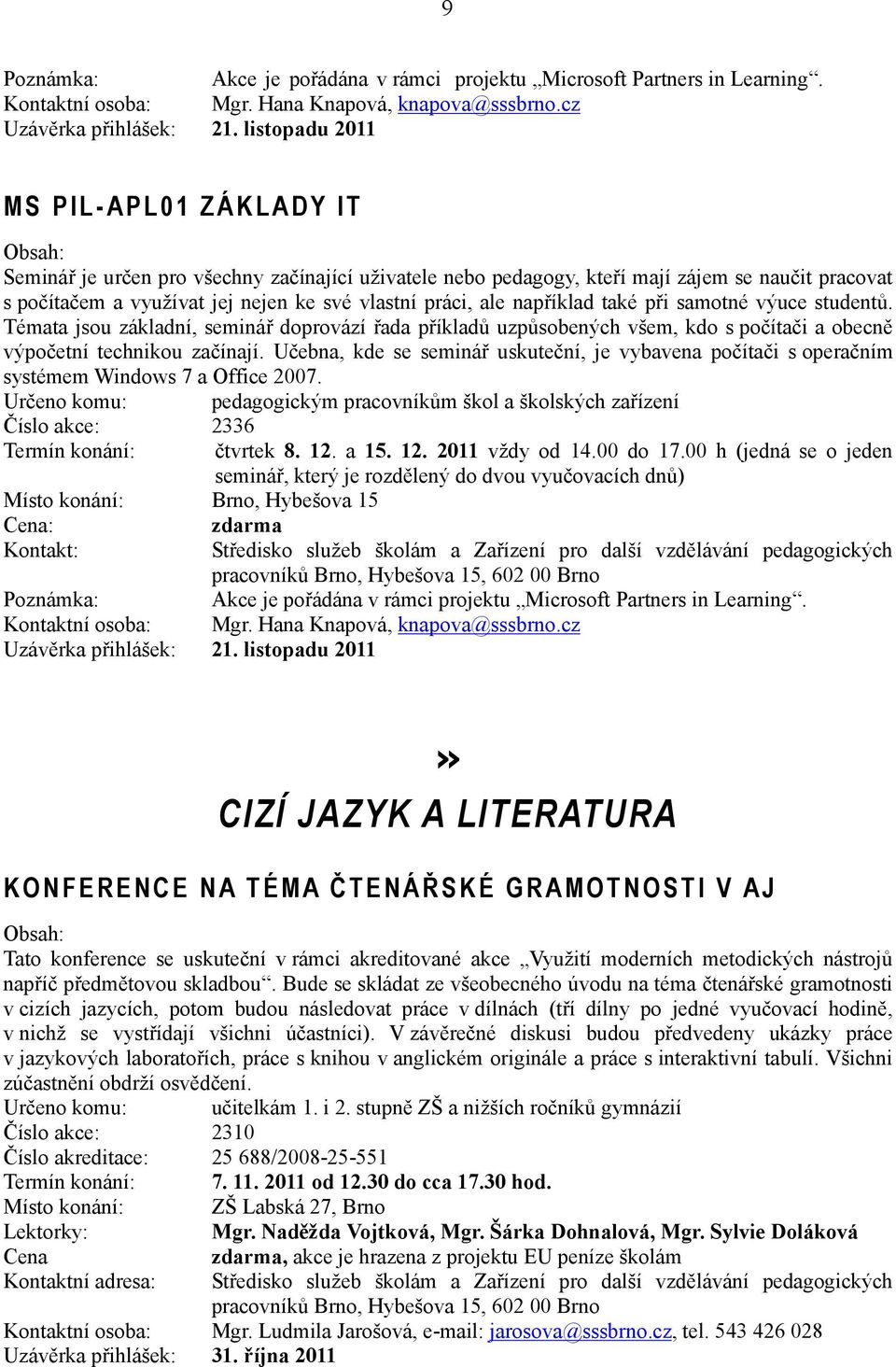 například také při samotné výuce studentů. Témata jsou základní, seminář doprovází řada příkladů uzpůsobených všem, kdo s počítači a obecně výpočetní technikou začínají.