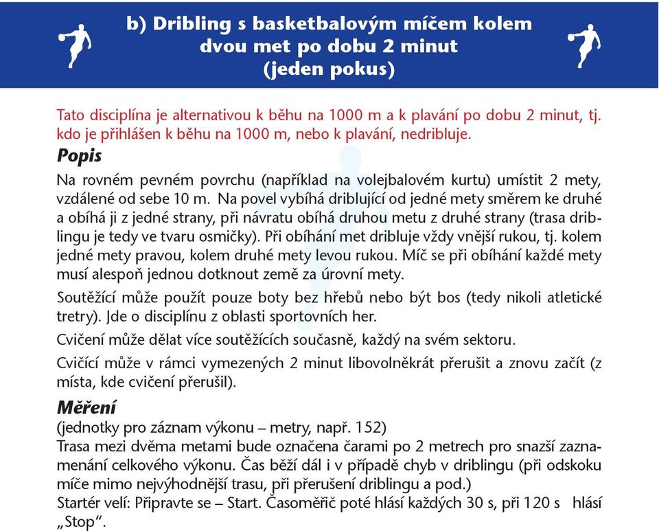 Na povel vybíhá driblující od jedné mety směrem ke druhé a obíhá ji z jedné strany, při návratu obíhá druhou metu z druhé strany (trasa driblingu je tedy ve tvaru osmičky).