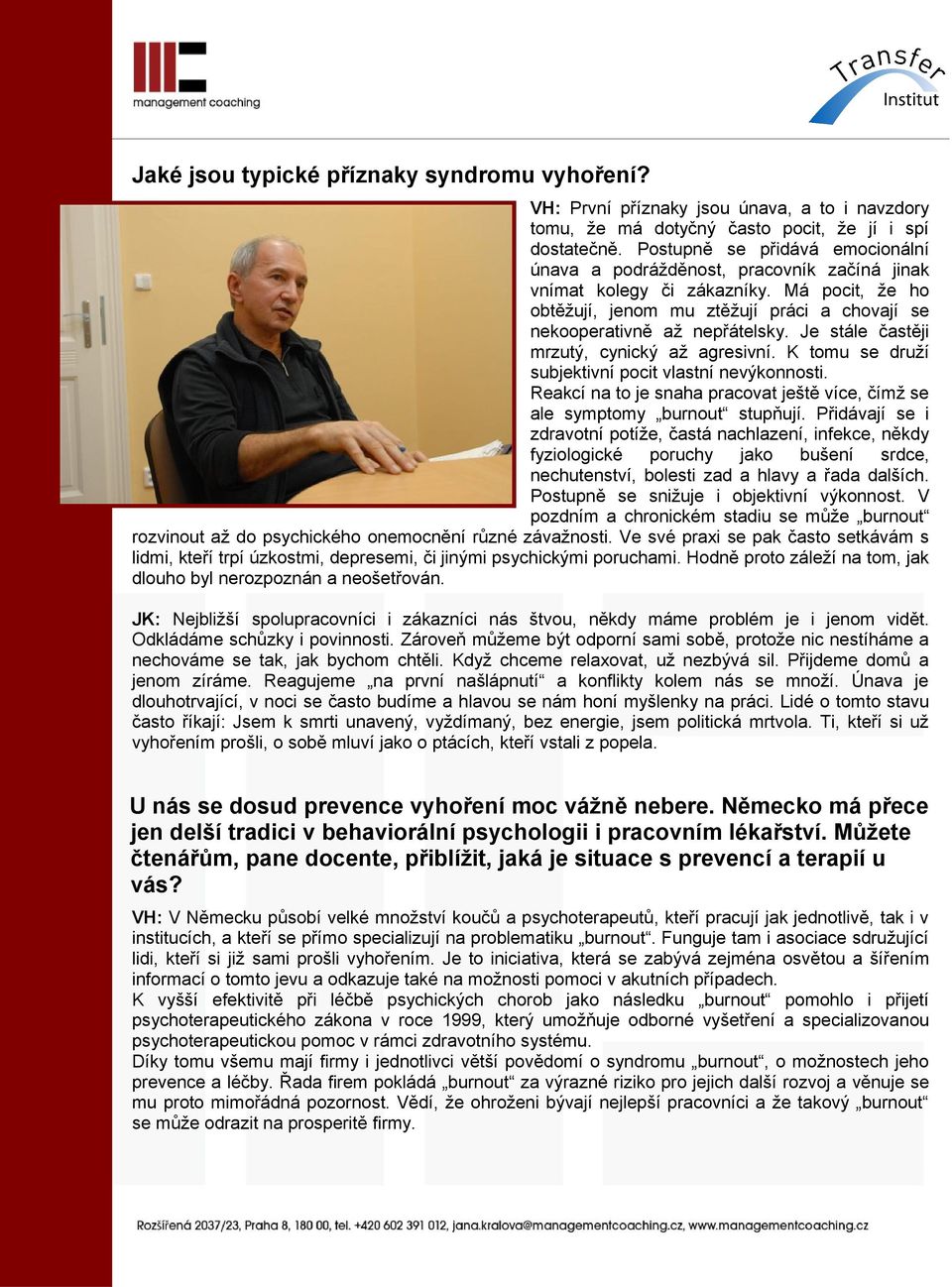 Je stále častěji mrzutý, cynický až agresivní. K tomu se druží subjektivní pocit vlastní nevýkonnosti. Reakcí na to je snaha pracovat ještě více, čímž se ale symptomy burnout stupňují.