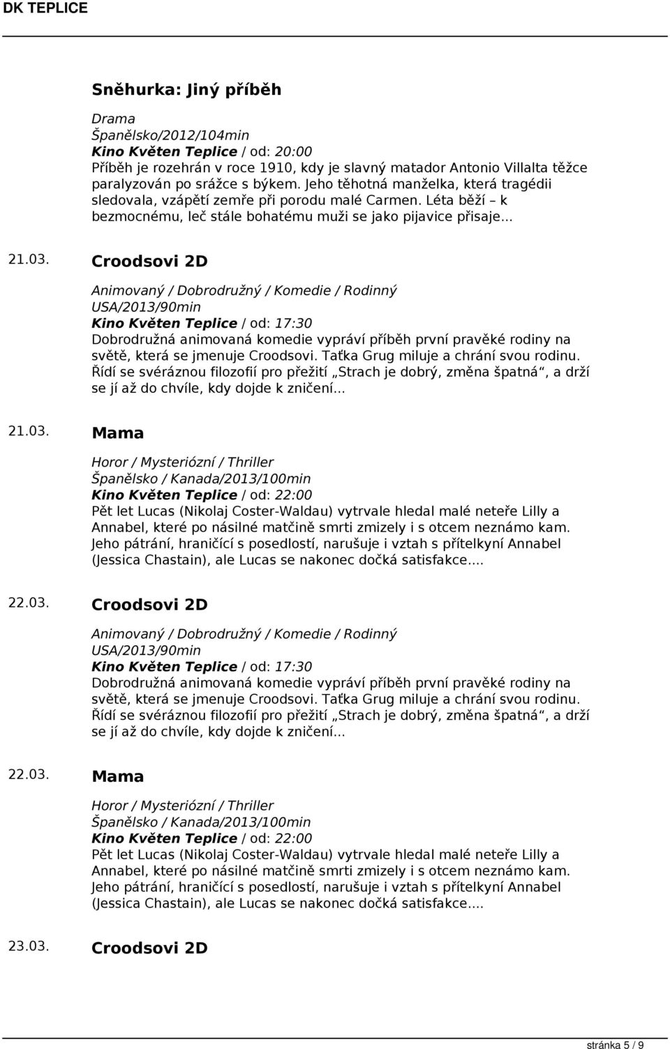 Croodsovi 2D Animovaný / Dobrodružný / Komedie / Rodinný USA/2013/90min Dobrodružná animovaná komedie vypráví příběh první pravěké rodiny na světě, která se jmenuje Croodsovi.