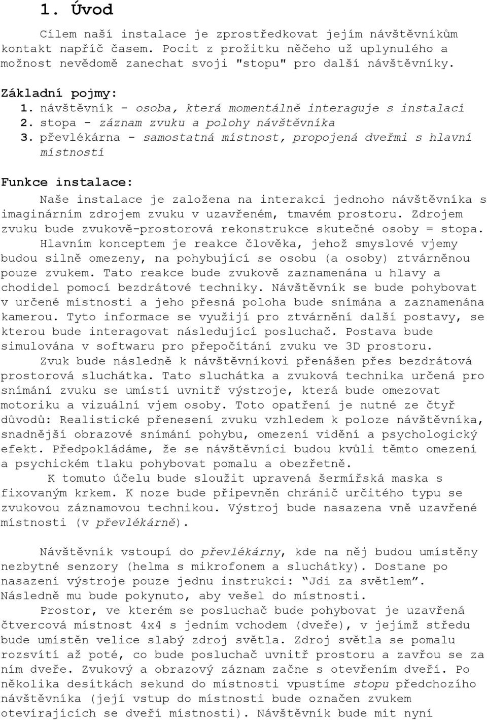 převlékárna samostatná místnost, propojená dveřmi s hlavní místností Funkce instalace: Naše instalace je založena na interakci jednoho návštěvníka s imaginárním zdrojem zvuku v uzavřeném, tmavém