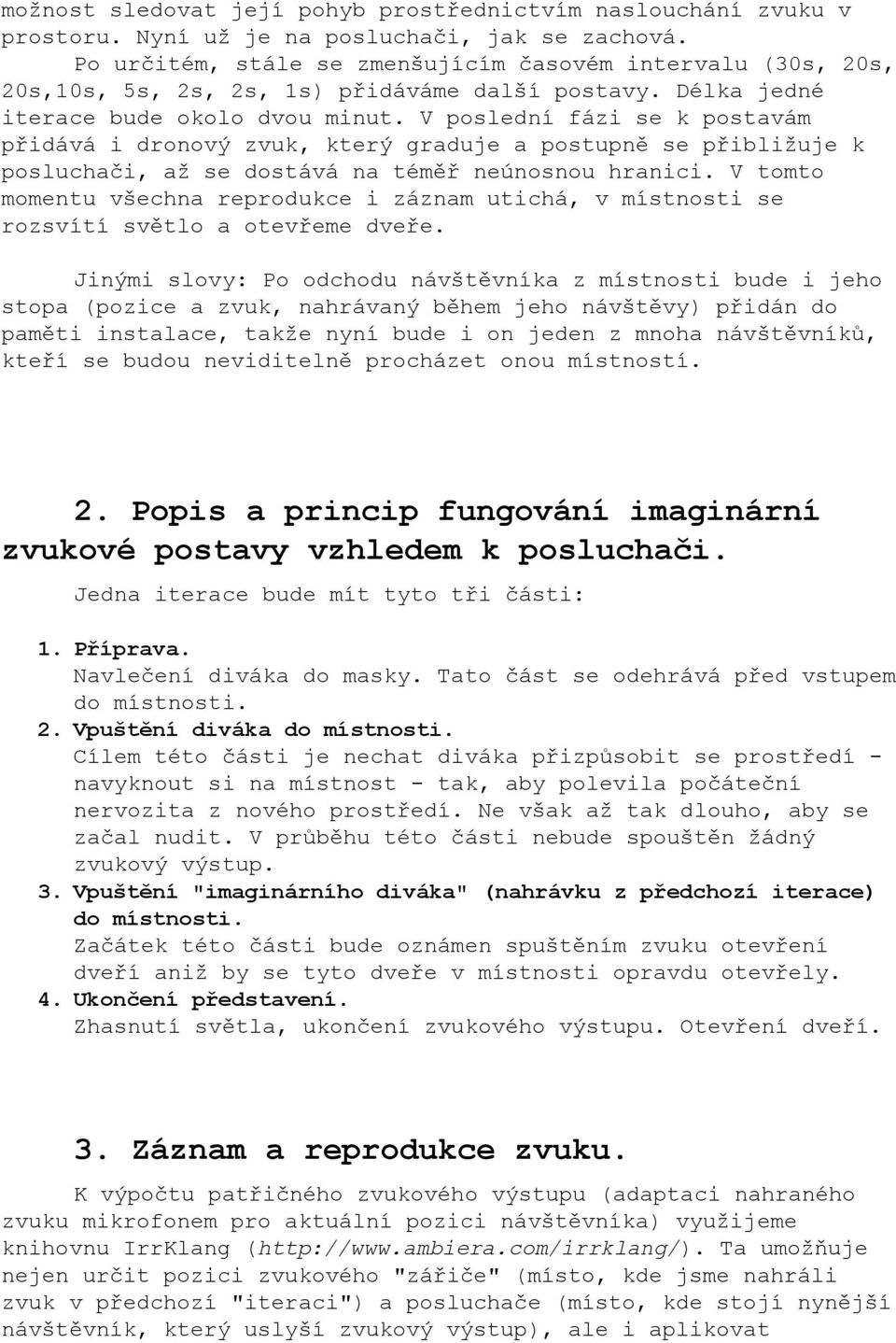 V poslední fázi se k postavám přidává i dronový zvuk, který graduje a postupně se přibližuje k posluchači, až se dostává na téměř neúnosnou hranici.